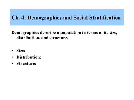 Ch. 4: Demographics and Social Stratification Demographics describe a population in terms of its size, distribution, and structure. Size: Distribution: