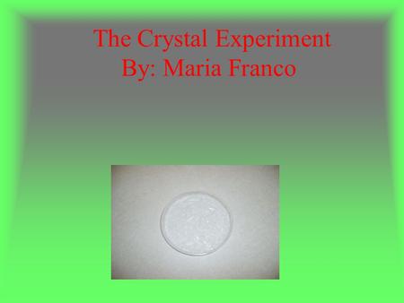 The Crystal Experiment By: Maria Franco. Procedures: - On Saturday around 11:00 Am, I boil ½ cup of water and I add it the Epsom salts until was dissolve.