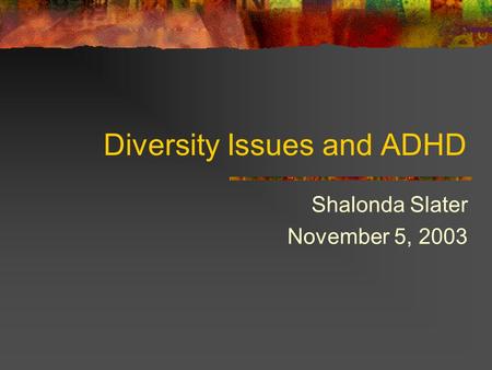 Diversity Issues and ADHD Shalonda Slater November 5, 2003.