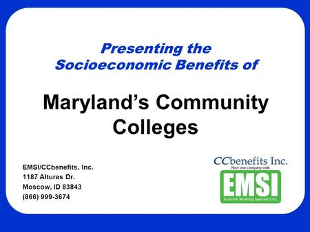 Presenting the Socioeconomic Benefits of EMSI/CCbenefits, Inc. 1187 Alturas Dr. Moscow, ID 83843 (866) 999-3674 Maryland’s Community Colleges.