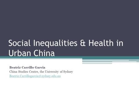 Social Inequalities & Health in Urban China Beatriz Carrillo Garcia China Studies Centre, the University of Sydney