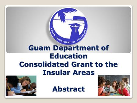Guam Department of Education Consolidated Grant to the Insular Areas Abstract.