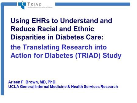 Using EHRs to Understand and Reduce Racial and Ethnic Disparities in Diabetes Care: the Translating Research into Action for Diabetes (TRIAD) Study Arleen.
