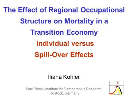 The Effect of Regional Occupational Structure on Mortality in a Transition Economy Individual versus Spill-Over Effects Iliana Kohler Max Planck Institute.
