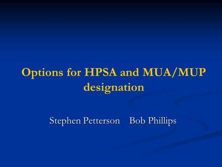 Stephen Petterson Bob Phillips Options for HPSA and MUA/MUP designation.