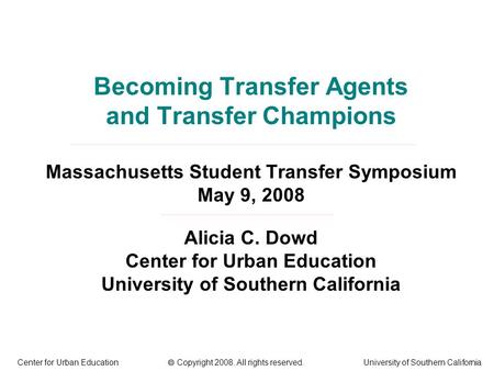 Becoming Transfer Agents and Transfer Champions Massachusetts Student Transfer Symposium May 9, 2008 Alicia C. Dowd Center for Urban Education University.