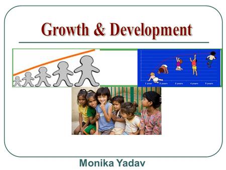 Growth & Development Monika Yadav.