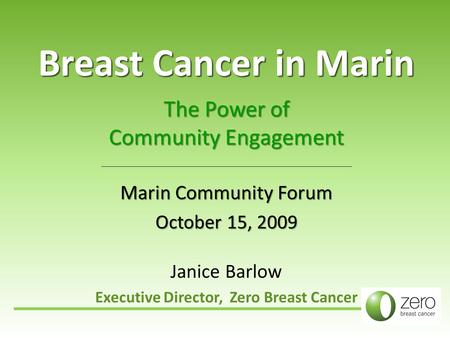 Breast Cancer in Marin The Power of Community Engagement Marin Community Forum October 15, 2009 Janice Barlow Executive Director, Zero Breast Cancer.