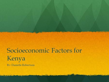 Socioeconomic Factors for Kenya By: Danielle Robertson.