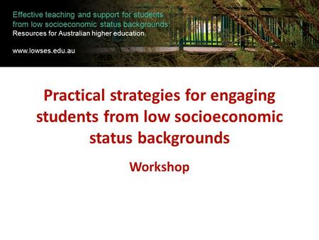 Practical strategies for engaging students from low socioeconomic status backgrounds Workshop Effective teaching and support for students from low socioeconomic.
