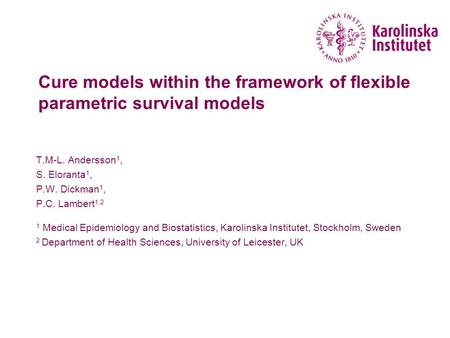 Introduction Cure models within the framework of flexible parametric survival models T.M-L. Andersson1, S. Eloranta1, P.W. Dickman1, P.C. Lambert1,2 1.