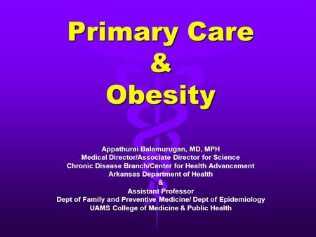 Primary Care & Obesity Appathurai Balamurugan, MD, MPH Medical Director/Associate Director for Science Chronic Disease Branch/Center for Health Advancement.