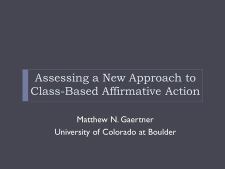 Assessing a New Approach to Class-Based Affirmative Action Matthew N. Gaertner University of Colorado at Boulder.
