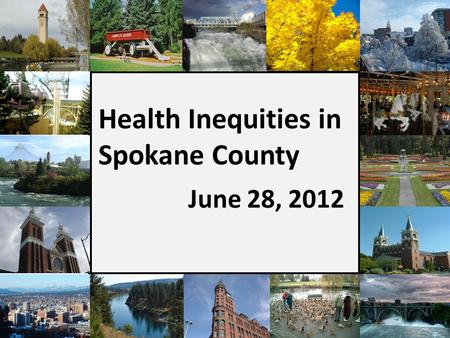 Health Inequities in Spokane County June 28, 2012