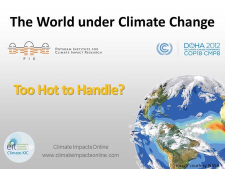 Image courtesy NASA Too Hot to Handle? The World under Climate Change www.climateimpactsonline.com Climate Impacts Online.