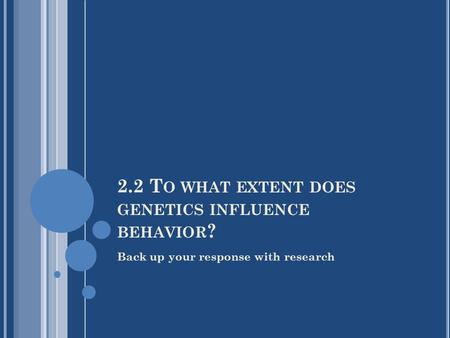 2.2 T O WHAT EXTENT DOES GENETICS INFLUENCE BEHAVIOR ? Back up your response with research.