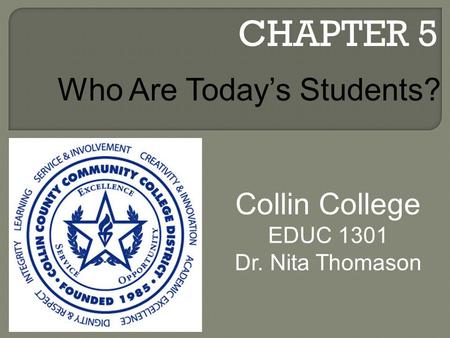 CHAPTER 5 Collin College EDUC 1301 Dr. Nita Thomason Who Are Today’s Students?