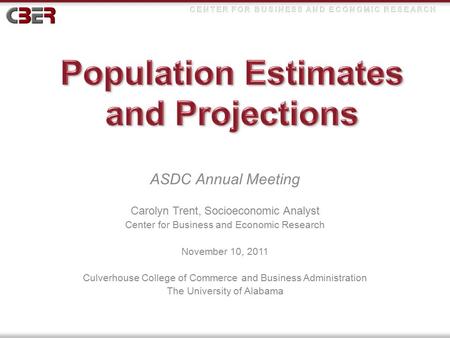 ASDC Annual Meeting Carolyn Trent, Socioeconomic Analyst Center for Business and Economic Research November 10, 2011 Culverhouse College of Commerce and.