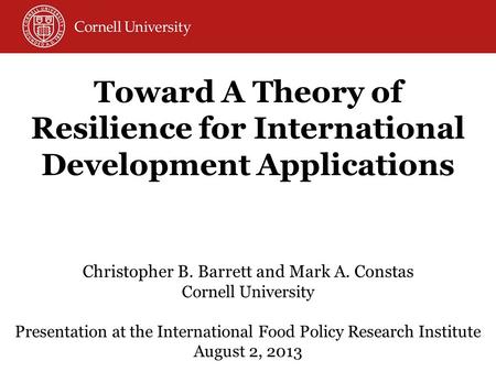 Christopher B. Barrett and Mark A. Constas Cornell University Presentation at the International Food Policy Research Institute August 2, 2013 Toward A.