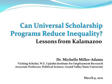 Lessons from Kalamazoo Dr. Michelle Miller-Adams Visiting Scholar, W.E. Upjohn Institute for Employment Research Associate Professor, Political Science,