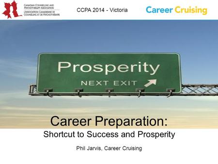 Career Preparation: Shortcut to Success and Prosperity Phil Jarvis, Career Cruising CCPA 2014 - Victoria.