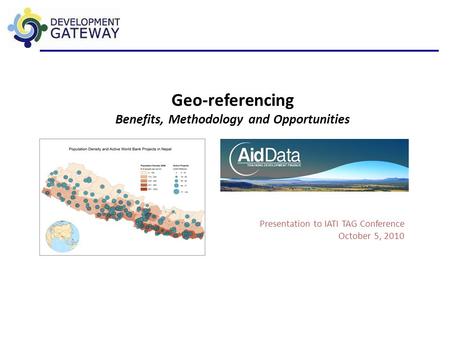 Geo-referencing Benefits, Methodology and Opportunities Presentation to IATI TAG Conference October 5, 2010.