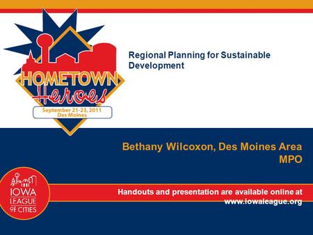 Regional Planning for Sustainable Development Bethany Wilcoxon, Des Moines Area MPO Handouts and presentation are available online at www.iowaleague.org.