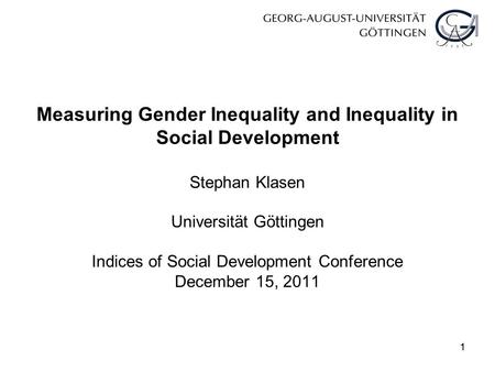 11 Measuring Gender Inequality and Inequality in Social Development Stephan Klasen Universität Göttingen Indices of Social Development Conference December.