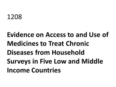 1208 Evidence on Access to and Use of Medicines to Treat Chronic Diseases from Household Surveys in Five Low and Middle Income Countries.