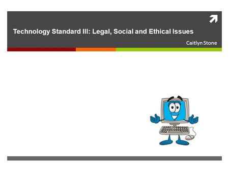  Technology Standard III: Legal, Social and Ethical Issues Caitlyn Stone.