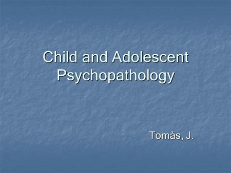Child and Adolescent Psychopathology Tomàs, J.. Child vs. Adult Psychopathology Disorders that occur or have onset primarily in childhood Disorders that.