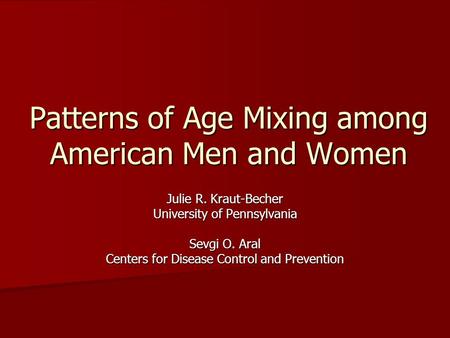 Patterns of Age Mixing among American Men and Women Julie R. Kraut-Becher University of Pennsylvania Sevgi O. Aral Centers for Disease Control and Prevention.