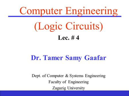 Boolean Algebra and Logic Gates 1 Computer Engineering (Logic Circuits) Lec. # 4 Dr. Tamer Samy Gaafar Dept. of Computer & Systems Engineering Faculty.