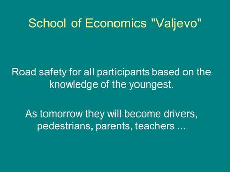 School of Economics Valjevo Road safety for all participants based on the knowledge of the youngest. As tomorrow they will become drivers, pedestrians,