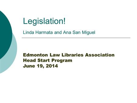 Legislation! Linda Harmata and Ana San Miguel Edmonton Law Libraries Association Head Start Program June 19, 2014.