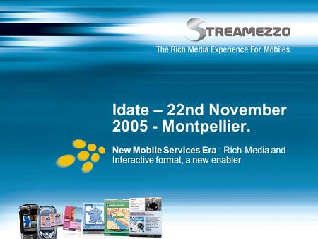 Idate – 22nd November 2005 - Montpellier. New Mobile Services Era : Rich-Media and Interactive format, a new enabler.