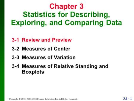 3.1 - 1 Copyright © 2010, 2007, 2004 Pearson Education, Inc. All Rights Reserved. Chapter 3 Statistics for Describing, Exploring, and Comparing Data 3-1.
