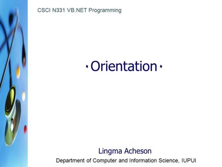 ٠ Orientation ٠ Lingma Acheson Department of Computer and Information Science, IUPUI CSCI N331 VB.NET Programming.