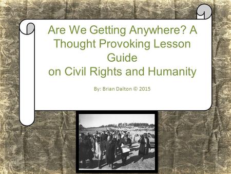Are We Getting Anywhere? A Thought Provoking Lesson Guide on Civil Rights and Humanity By: Brian Dalton © 2015.