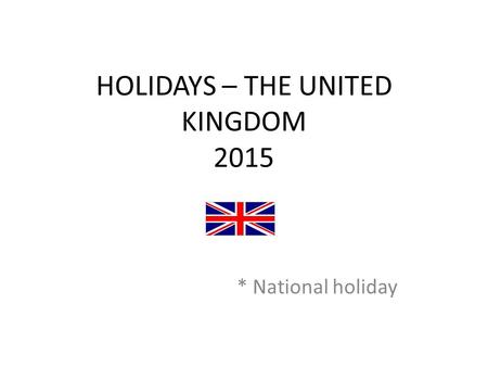 HOLIDAYS – THE UNITED KINGDOM 2015 * National holiday.