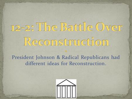 President Johnson & Radical Republicans had different ideas for Reconstruction.