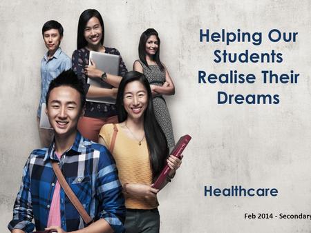 Helping Our Students Realise Their Dreams Feb 2014 - Secondary Healthcare.
