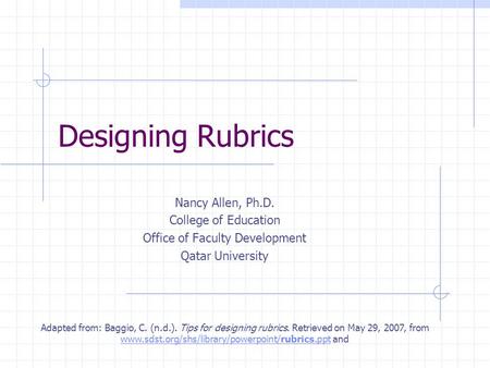 Designing Rubrics Nancy Allen, Ph.D. College of Education Office of Faculty Development Qatar University Adapted from: Baggio, C. (n.d.). Tips for designing.
