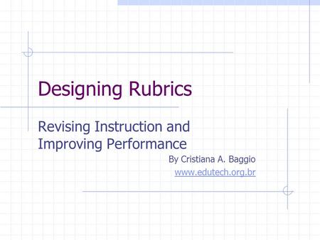 Designing Rubrics Revising Instruction and Improving Performance By Cristiana A. Baggio www.edutech.org.br.