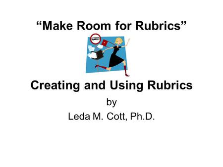 “Make Room for Rubrics” Creating and Using Rubrics