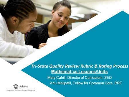 Tri-State Quality Review Rubric & Rating Process Mathematics Lessons/Units Mary Cahill, Director of Curriculum, SED Anu Malipatil, Fellow for Common Core,