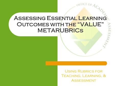 Assessing Essential Learning Outcomes with the “VALUE” METARUBRICs Using Rubrics for Teaching, Learning, & Assessment.