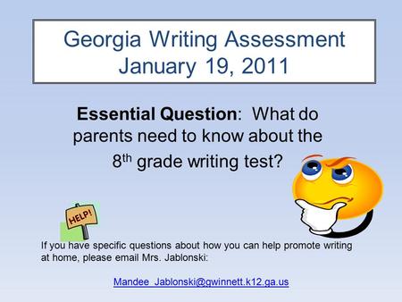 Georgia Writing Assessment January 19, 2011 Essential Question: What do parents need to know about the 8 th grade writing test? If you have specific questions.
