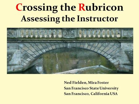 Crossing the Rubricon Assessing the Instructor Ned Fielden, Mira Foster San Francisco State University San Francisco, California USA.