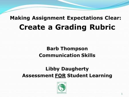 Making Assignment Expectations Clear: Create a Grading Rubric Barb Thompson Communication Skills Libby Daugherty Assessment FOR Student Learning 1.